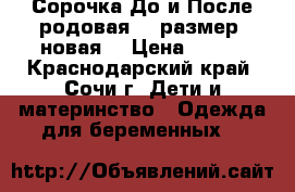 Сорочка До и После родовая 50 размер (новая) › Цена ­ 600 - Краснодарский край, Сочи г. Дети и материнство » Одежда для беременных   